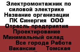 Электромонтажник по силовой электрике › Название организации ­ ПК Синергия, ООО › Отрасль предприятия ­ Проектирование › Минимальный оклад ­ 30 000 - Все города Работа » Вакансии   . Томская обл.,Томск г.